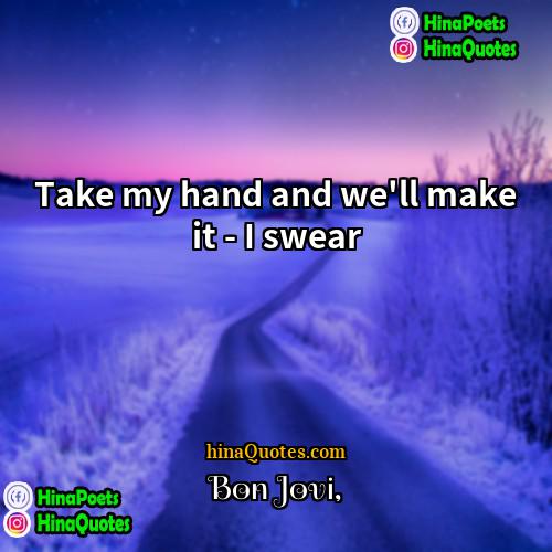 Bon Jovi Quotes | Take my hand and we'll make it